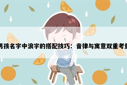 男孩名字中浪字的搭配技巧：音律与寓意双重考量