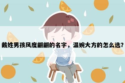 戴姓男孩风度翩翩的名字，温婉大方的怎么选？