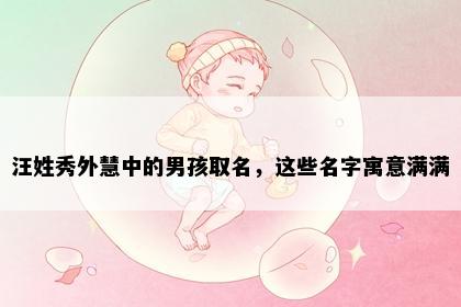 汪姓秀外慧中的男孩取名，这些名字寓意满满