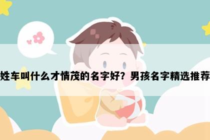 姓车叫什么才情茂的名字好？男孩名字精选推荐