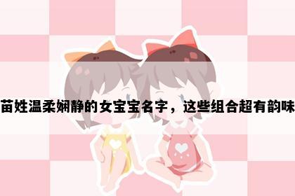 苗姓温柔娴静的女宝宝名字，这些组合超有韵味