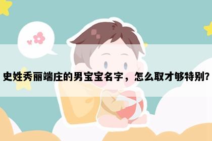 史姓秀丽端庄的男宝宝名字，怎么取才够特别？