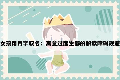 女孩用月字取名：寓意过度生僻的解读障碍规避
