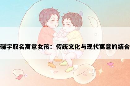 碟字取名寓意女孩：传统文化与现代寓意的结合
