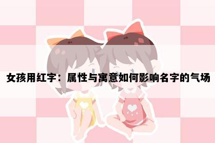 女孩用红字：属性与寓意如何影响名字的气场
