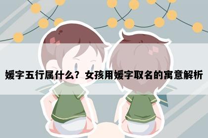 媛字五行属什么？女孩用媛字取名的寓意解析