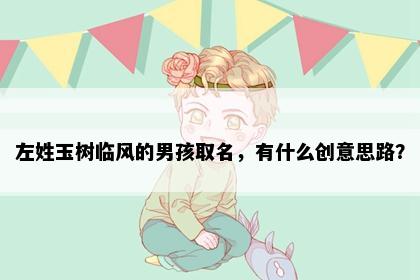 左姓玉树临风的男孩取名，有什么创意思路？