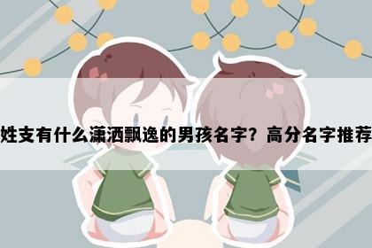 姓支有什么潇洒飘逸的男孩名字？高分名字推荐