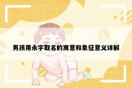 男孩用永字取名的寓意和象征意义详解
