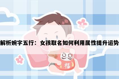 解析婉字五行：女孩取名如何利用属性提升运势