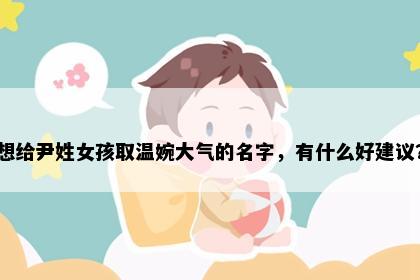 想给尹姓女孩取温婉大气的名字，有什么好建议？