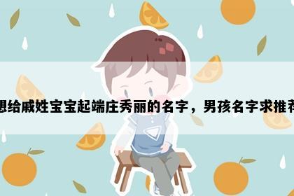 想给戚姓宝宝起端庄秀丽的名字，男孩名字求推荐