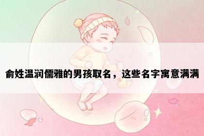 俞姓温润儒雅的男孩取名，这些名字寓意满满