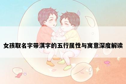 女孩取名字带淇字的五行属性与寓意深度解读