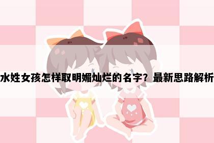 水姓女孩怎样取明媚灿烂的名字？最新思路解析