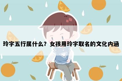 玲字五行属什么？女孩用玲字取名的文化内涵