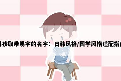 男孩取带易字的名字：日韩风格/国学风格适配指南