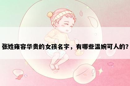 张姓雍容华贵的女孩名字，有哪些温婉可人的？