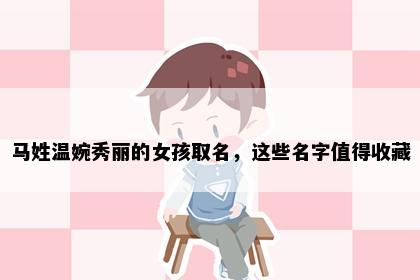 马姓温婉秀丽的女孩取名，这些名字值得收藏