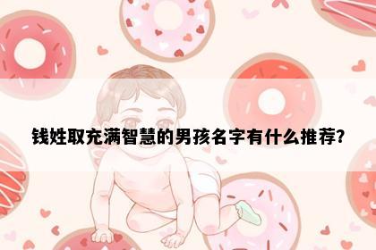 钱姓取充满智慧的男孩名字有什么推荐？