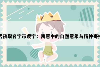 男孩取名字带凌字：寓意中的自然意象与精神寄托