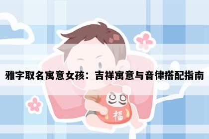 雅字取名寓意女孩：吉祥寓意与音律搭配指南