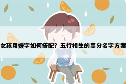 女孩用媛字如何搭配？五行相生的高分名字方案
