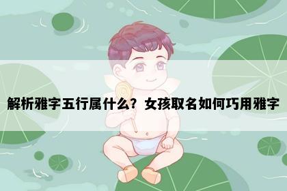 解析雅字五行属什么？女孩取名如何巧用雅字