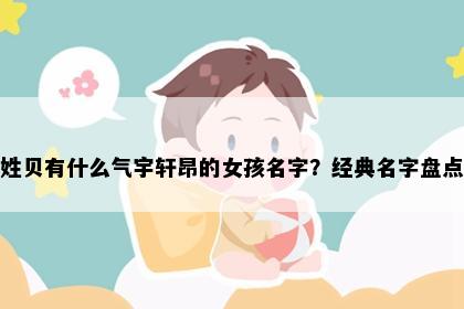 姓贝有什么气宇轩昂的女孩名字？经典名字盘点