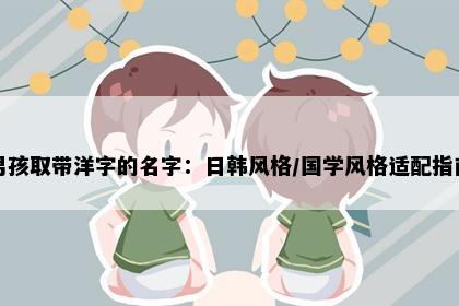 男孩取带洋字的名字：日韩风格/国学风格适配指南