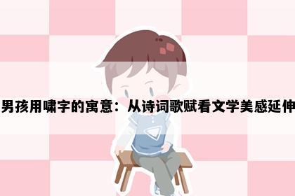 男孩用啸字的寓意：从诗词歌赋看文学美感延伸