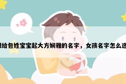 想给包姓宝宝起大方娴雅的名字，女孩名字怎么选？