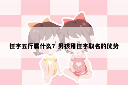 任字五行属什么?男孩用任字取名的优势