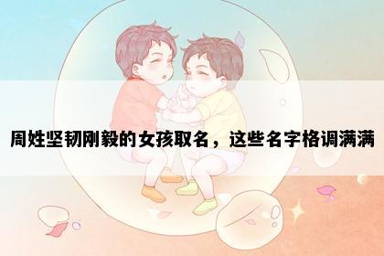 周姓坚韧刚毅的女孩取名，这些名字格调满满