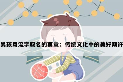 男孩用流字取名的寓意:传统文化中的美好期许