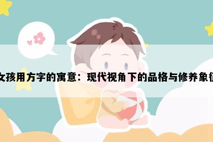 女孩用方字的寓意：现代视角下的品格与修养象征