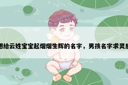 想给云姓宝宝起熠熠生辉的名字，男孩名字求灵感