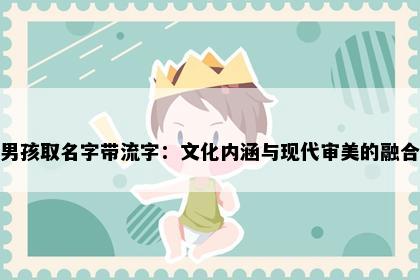男孩取名字带流字：文化内涵与现代审美的融合