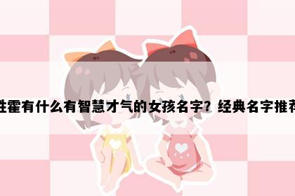 姓霍有什么有智慧才气的女孩名字？经典名字推荐