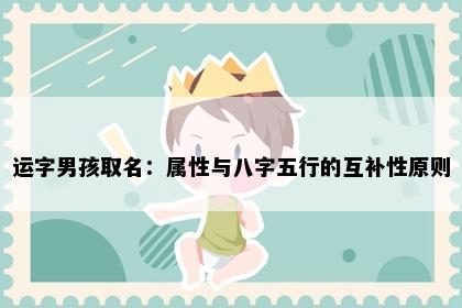 运字男孩取名：属性与八字五行的互补性原则
