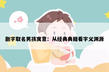 融字取名男孩寓意：从经典典籍看字义渊源