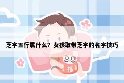 芝字五行属什么？女孩取带芝字的名字技巧