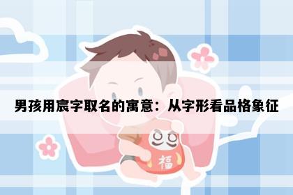 男孩用宸字取名的寓意：从字形看品格象征