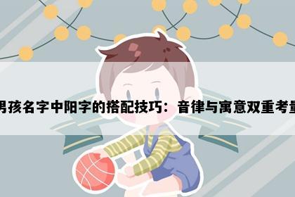 男孩名字中阳字的搭配技巧：音律与寓意双重考量