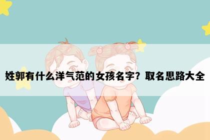 姓郭有什么洋气范的女孩名字?取名思路大全