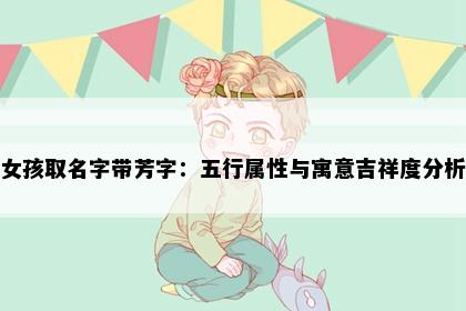 女孩取名字带芳字:五行属性与寓意吉祥度分析