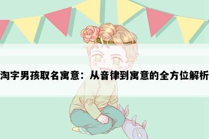 淘字男孩取名寓意：从音律到寓意的全方位解析