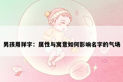 男孩用祥字：属性与寓意如何影响名字的气场