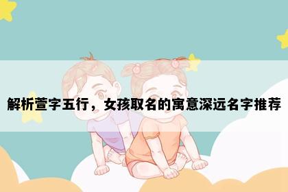 解析萱字五行，女孩取名的寓意深远名字推荐