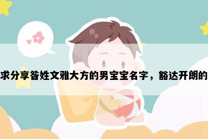 求分享昝姓文雅大方的男宝宝名字，豁达开朗的